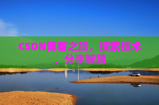 CSDN博客之旅,探索技术,分享智慧 CSDN博客之旅,探索技术,分享智慧